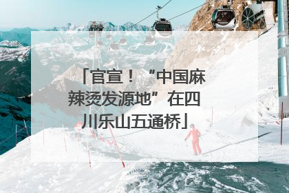 官宣！“中国麻辣烫发源地”在四川乐山五通桥