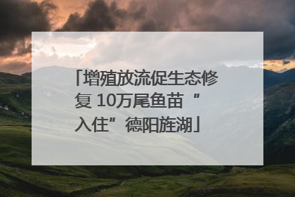 增殖放流促生态修复 10万尾鱼苗“入住”德阳旌湖