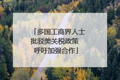 多国工商界人士批驳美关税政策 呼吁加强合作
