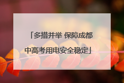 多措并举 保障成都中高考用电安全稳定