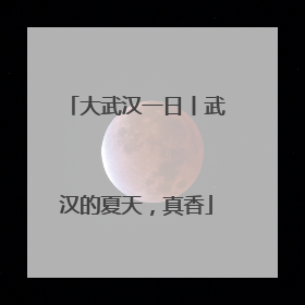 大武汉一日丨武汉的夏天，真香
