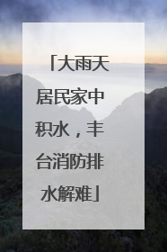 大雨天居民家中积水，丰台消防排水解难