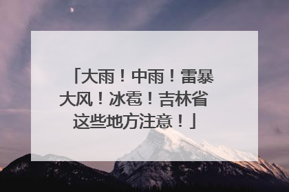 大雨！中雨！雷暴大风！冰雹！吉林省这些地方注意！