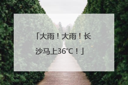 大雨！大雨！长沙马上36℃！