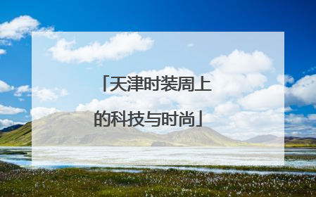 天津时装周上的科技与时尚