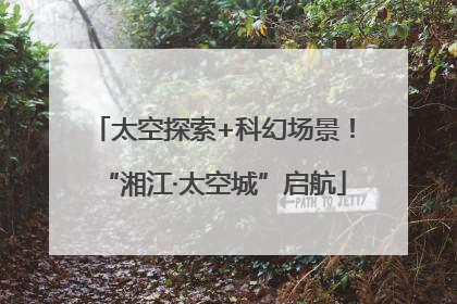 太空探索+科幻场景！“湘江·太空城”启航