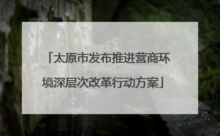 太原市发布推进营商环境深层次改革行动方案