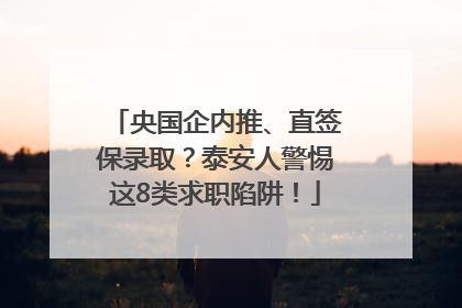 央国企内推、直签保录取？泰安人警惕这8类求职陷阱！