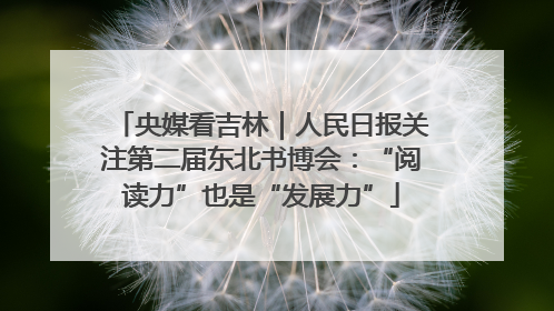 央媒看吉林｜人民日报关注第二届东北书博会：“阅读力”也是“发展力”