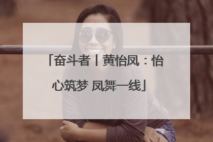 奋斗者丨黄怡凤：怡心筑梦 凤舞一线