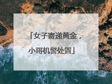女子寄递黄金，小哥机警处置