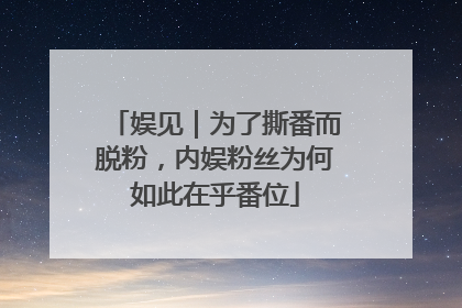 娱见｜为了撕番而脱粉，内娱粉丝为何如此在乎番位
