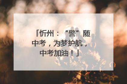 忻州：“警”随中考，为梦护航，中考加油！