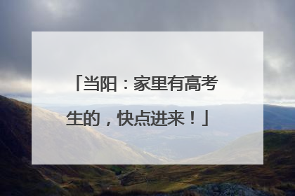 当阳：家里有高考生的，快点进来！