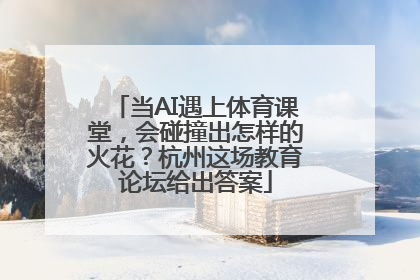 当AI遇上体育课堂，会碰撞出怎样的火花？杭州这场教育论坛给出答案
