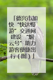 德兴市加快“快达慢游”交通网建设 “烟云号”助力游客便捷出行（图）
