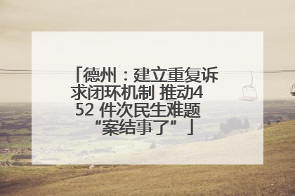 德州：建立重复诉求闭环机制 推动452 件次民生难题 “案结事了”
