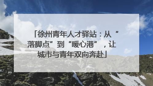 徐州青年人才驿站：从“落脚点”到“暖心港”，让城市与青年双向奔赴