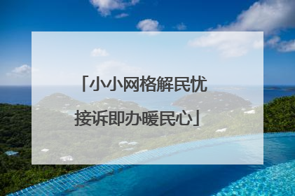 小小网格解民忧 接诉即办暖民心