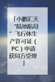 小鹏汇天“陆地航母”飞行体生产许可证（PC）申请获局方受理