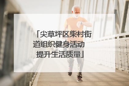 尖草坪区柴村街道组织健身活动 提升生活质量