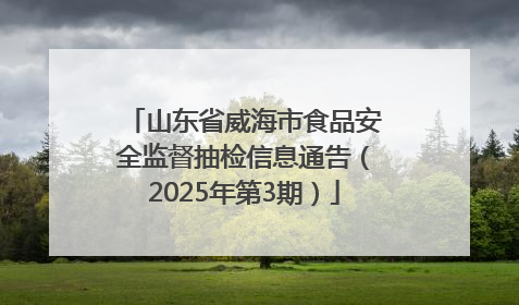 山东省威海市食品安全监督抽检信息通告（2025年第3期）