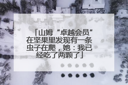 山姆“卓越会员”在坚果里发现有一条虫子在爬，她：我已经吃了两颗了