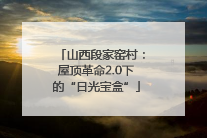 山西段家窑村：屋顶革命2.0下的“日光宝盒”