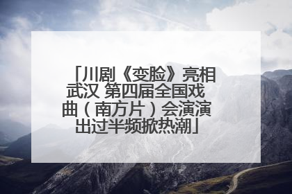 川剧《变脸》亮相武汉 第四届全国戏曲（南方片）会演演出过半频掀热潮