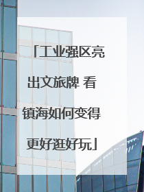 工业强区亮出文旅牌 看镇海如何变得更好逛好玩