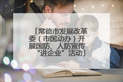 常德市发展改革委（市国动办）开展国防、人防宣传“进企业”活动