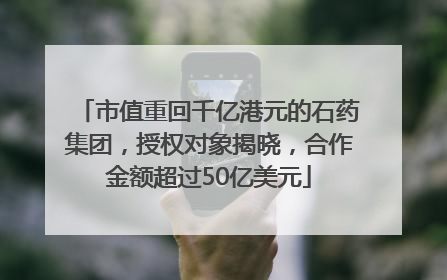 市值重回千亿港元的石药集团，授权对象揭晓，合作金额超过50亿美元