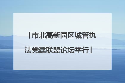 市北高新园区城管执法党建联盟论坛举行