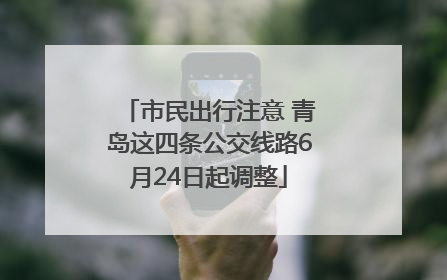 市民出行注意 青岛这四条公交线路6月24日起调整