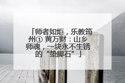 师者如炬，乐教筠州① 黄万财：山乡师魂，一块永不生锈的“垫脚石”