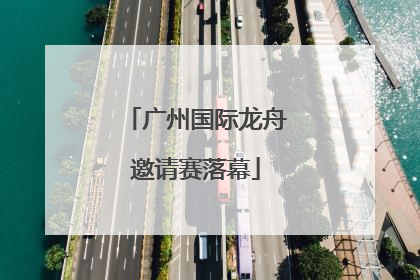 广州国际龙舟邀请赛落幕