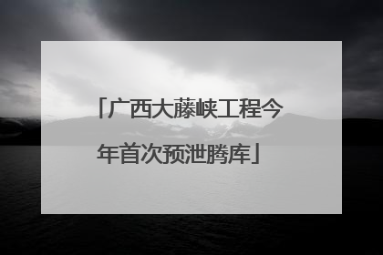 广西大藤峡工程今年首次预泄腾库