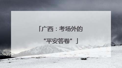 广西：考场外的“平安答卷”