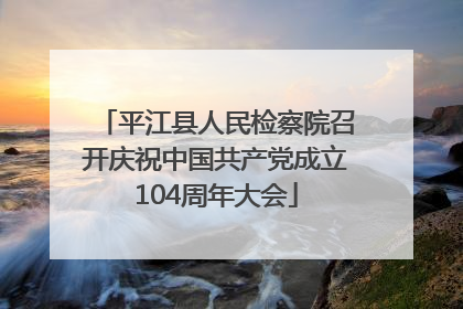 平江县人民检察院召开庆祝中国共产党成立104周年大会