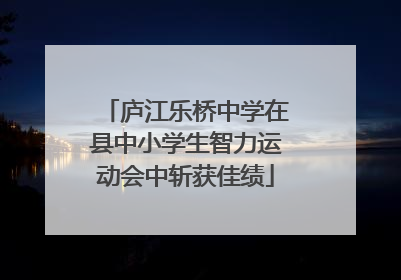 庐江乐桥中学在县中小学生智力运动会中斩获佳绩