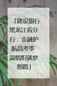 建设银行黑龙江省分行：金融护航高考季 温情织就梦想路