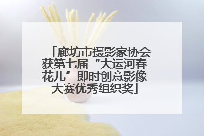 廊坊市摄影家协会获第七届“大运河春花儿”即时创意影像大赛优秀组织奖