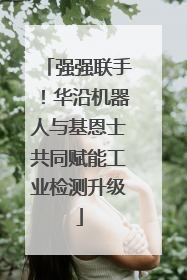 强强联手！华沿机器人与基恩士共同赋能工业检测升级