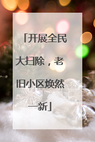 开展全民大扫除，老旧小区焕然一新