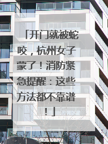 开门就被蛇咬，杭州女子蒙了！消防紧急提醒：这些方法都不靠谱！