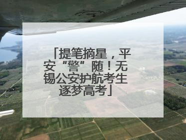 提笔摘星，平安“警”随！无锡公安护航考生逐梦高考
