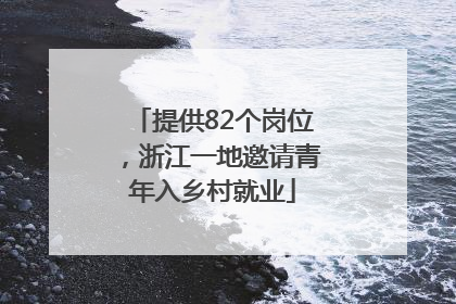 提供82个岗位，浙江一地邀请青年入乡村就业