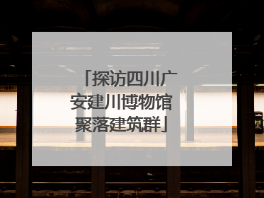 探访四川广安建川博物馆聚落建筑群