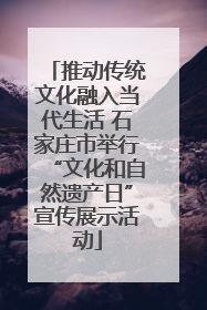 推动传统文化融入当代生活 石家庄市举行“文化和自然遗产日”宣传展示活动