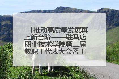 推动高质量发展再上新台阶——驻马店职业技术学院第二届教职工代表大会暨工会会员代表大会第四次会议成功召开